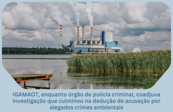 A IGAMAOT coadjuvou uma investigação que levou à acusação de cinco arguidos por alegados crimes ambientais e falsificação de documentos.